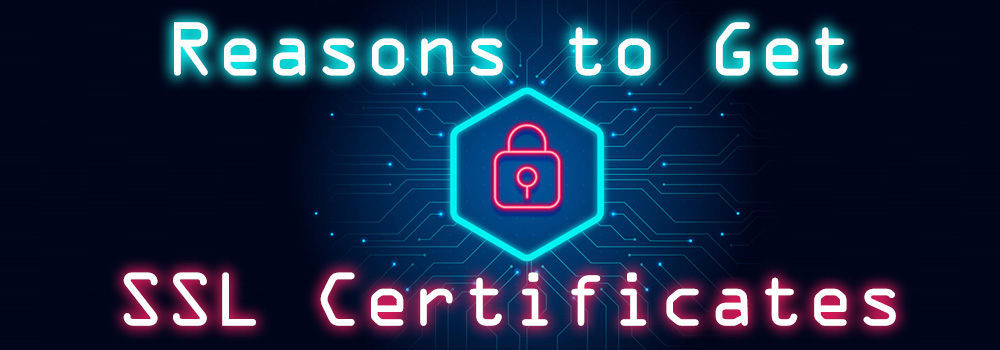 Reasons to Get SSL Certificates: The What And Why